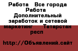 Работа - Все города Работа » Дополнительный заработок и сетевой маркетинг   . Татарстан респ.